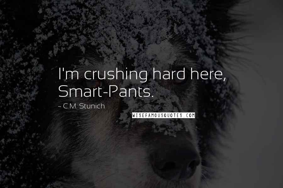 C.M. Stunich Quotes: I'm crushing hard here, Smart-Pants.