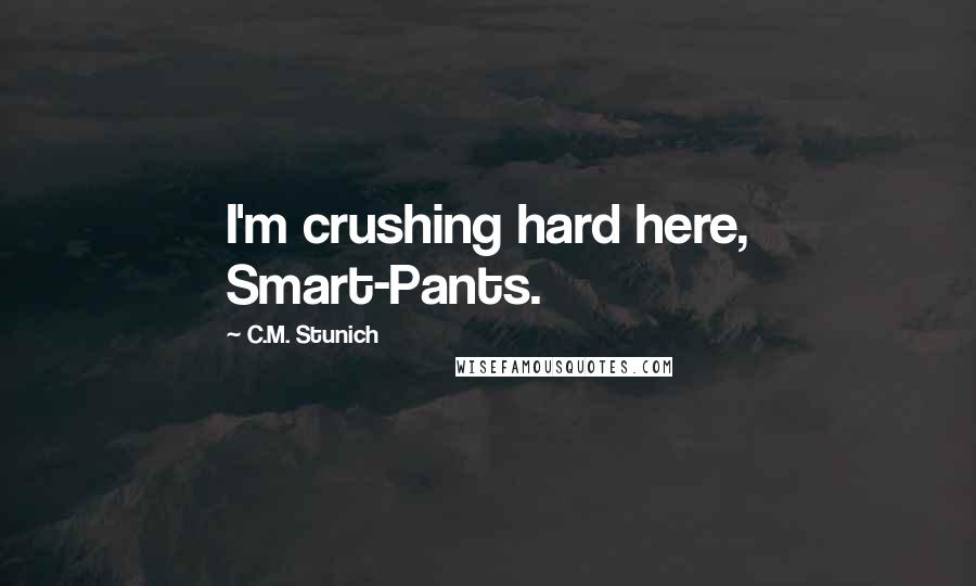 C.M. Stunich Quotes: I'm crushing hard here, Smart-Pants.