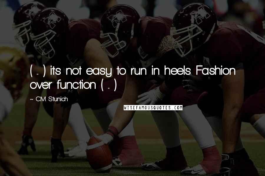 C.M. Stunich Quotes: ( ... ) it's not easy to run in heels. Fashion over function ( ... )