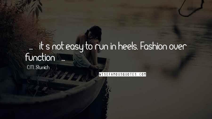 C.M. Stunich Quotes: ( ... ) it's not easy to run in heels. Fashion over function ( ... )