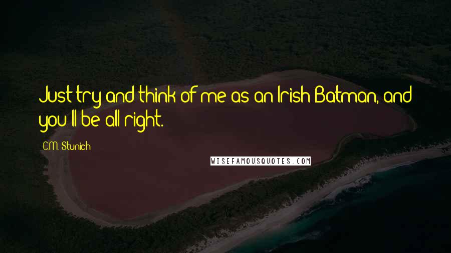 C.M. Stunich Quotes: Just try and think of me as an Irish Batman, and you'll be all right.