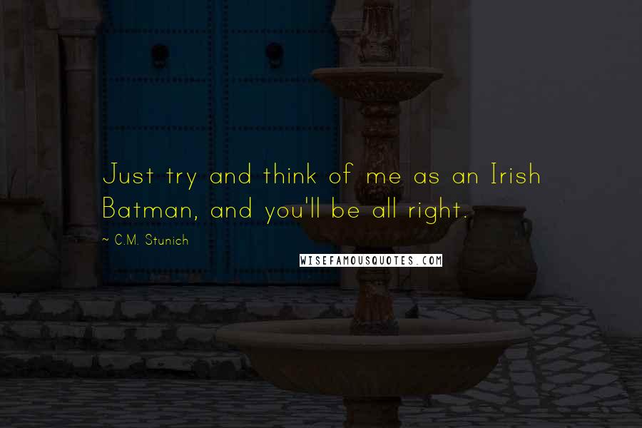 C.M. Stunich Quotes: Just try and think of me as an Irish Batman, and you'll be all right.