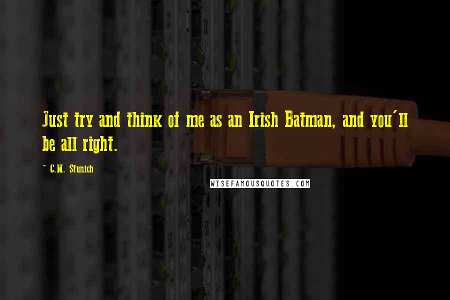 C.M. Stunich Quotes: Just try and think of me as an Irish Batman, and you'll be all right.