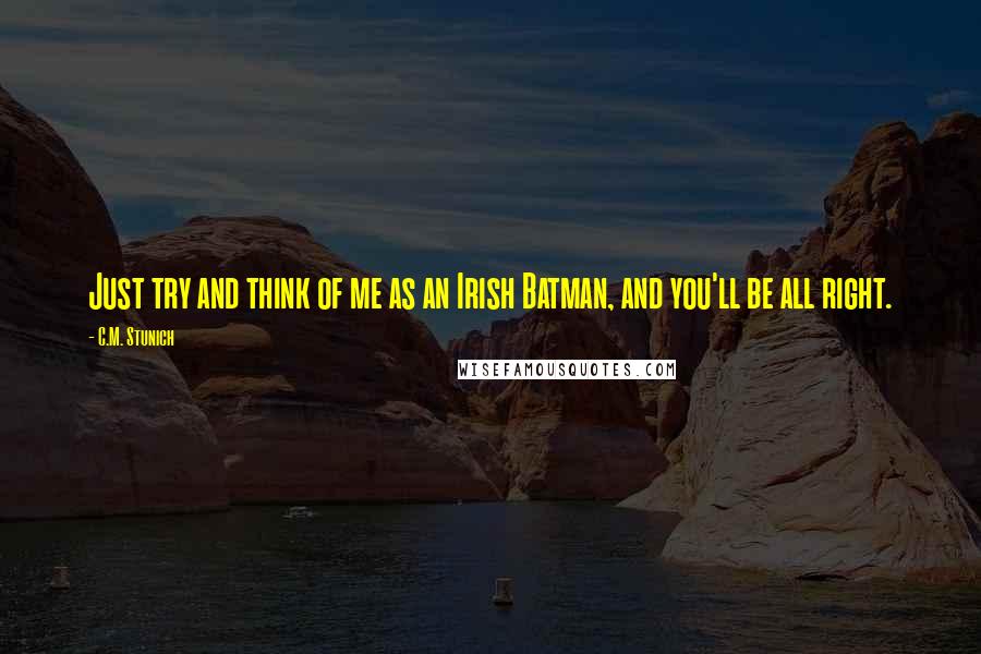 C.M. Stunich Quotes: Just try and think of me as an Irish Batman, and you'll be all right.