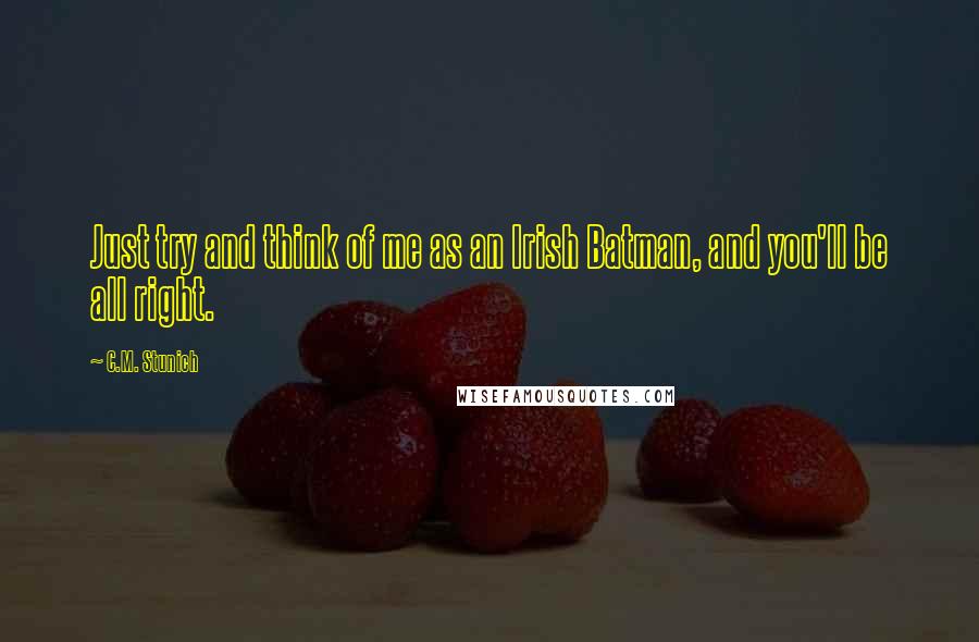 C.M. Stunich Quotes: Just try and think of me as an Irish Batman, and you'll be all right.