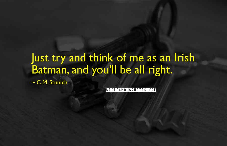 C.M. Stunich Quotes: Just try and think of me as an Irish Batman, and you'll be all right.