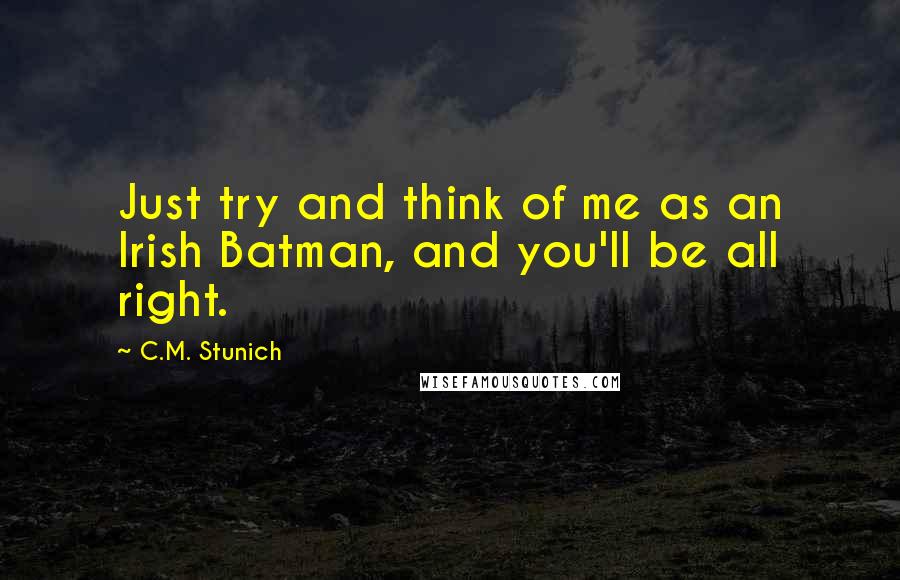 C.M. Stunich Quotes: Just try and think of me as an Irish Batman, and you'll be all right.