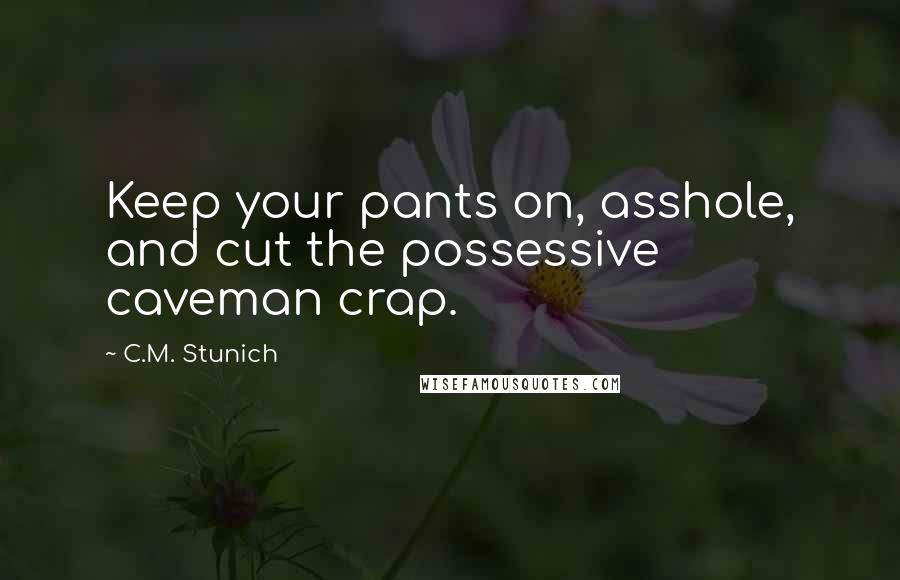 C.M. Stunich Quotes: Keep your pants on, asshole, and cut the possessive caveman crap.