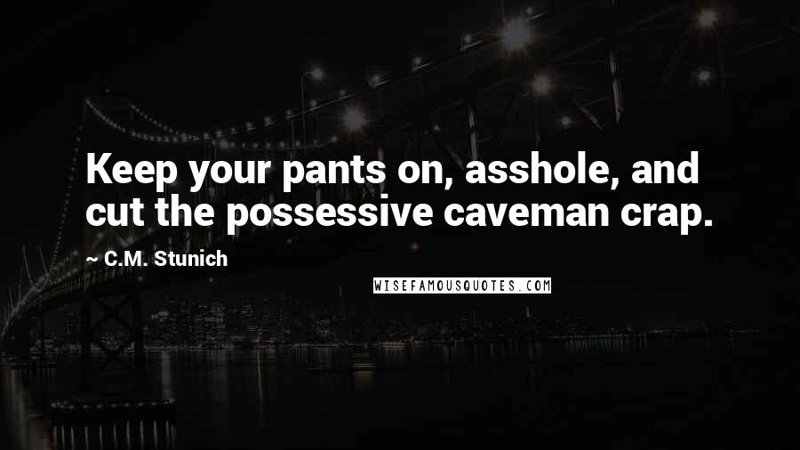 C.M. Stunich Quotes: Keep your pants on, asshole, and cut the possessive caveman crap.
