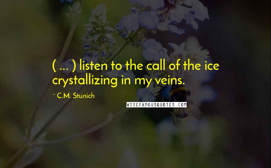 C.M. Stunich Quotes: ( ... ) listen to the call of the ice crystallizing in my veins.