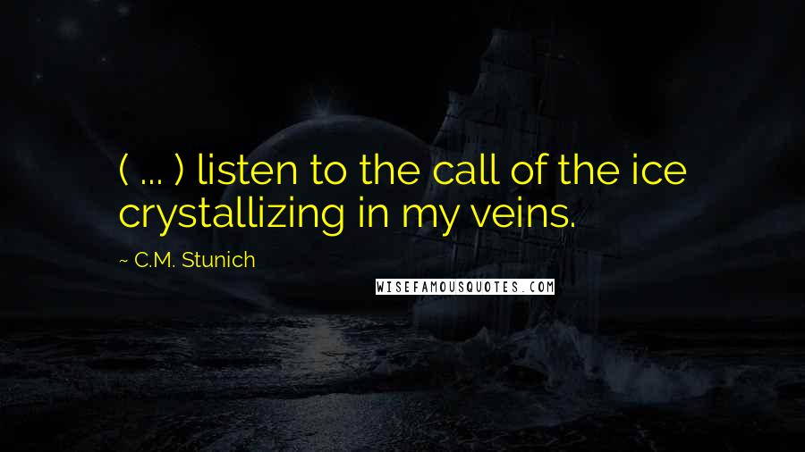 C.M. Stunich Quotes: ( ... ) listen to the call of the ice crystallizing in my veins.