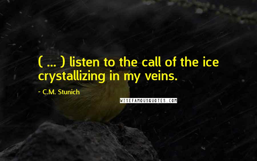 C.M. Stunich Quotes: ( ... ) listen to the call of the ice crystallizing in my veins.