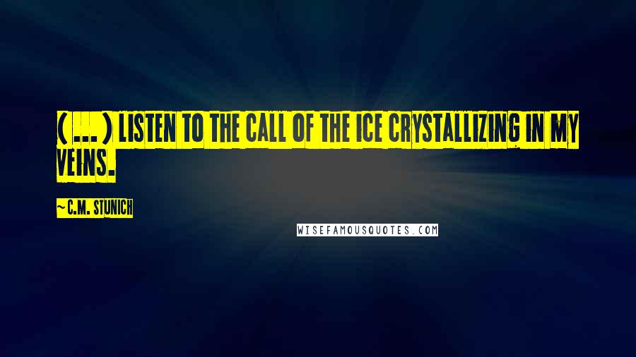 C.M. Stunich Quotes: ( ... ) listen to the call of the ice crystallizing in my veins.