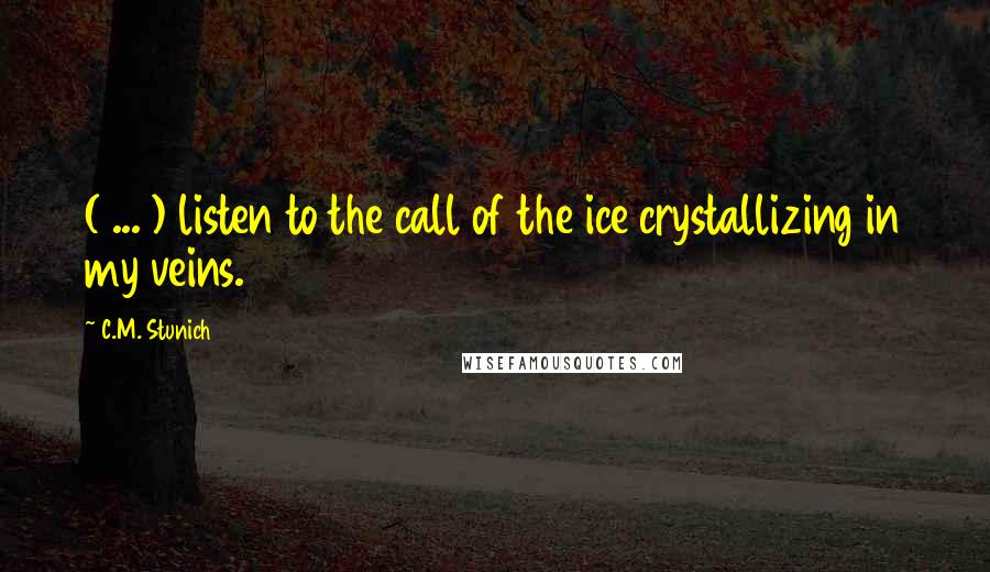 C.M. Stunich Quotes: ( ... ) listen to the call of the ice crystallizing in my veins.