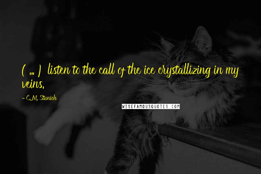 C.M. Stunich Quotes: ( ... ) listen to the call of the ice crystallizing in my veins.