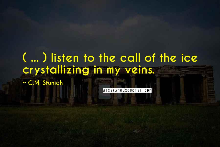 C.M. Stunich Quotes: ( ... ) listen to the call of the ice crystallizing in my veins.