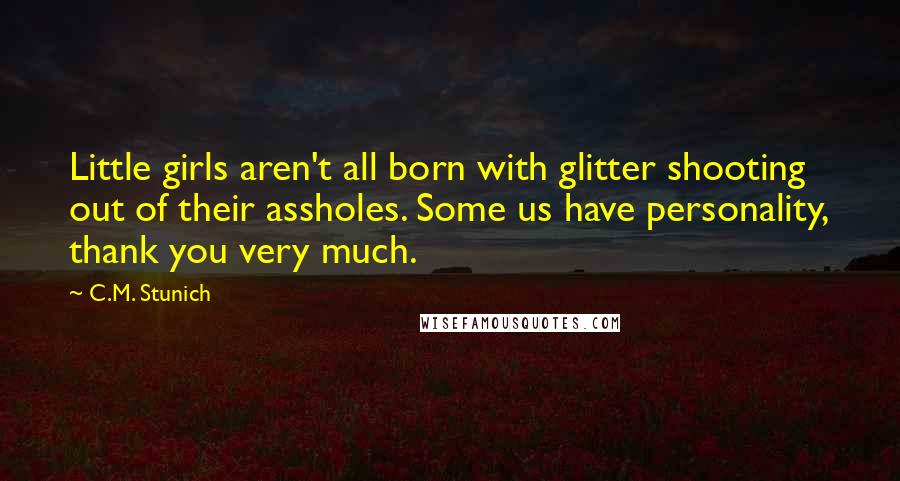 C.M. Stunich Quotes: Little girls aren't all born with glitter shooting out of their assholes. Some us have personality, thank you very much.