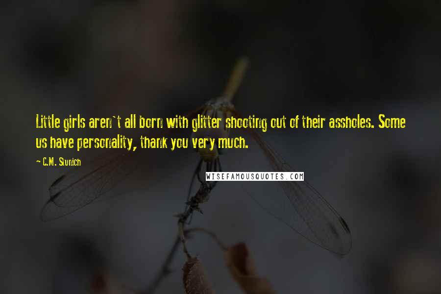 C.M. Stunich Quotes: Little girls aren't all born with glitter shooting out of their assholes. Some us have personality, thank you very much.