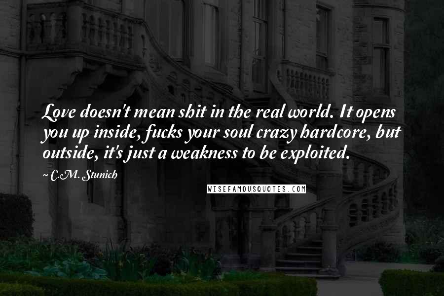 C.M. Stunich Quotes: Love doesn't mean shit in the real world. It opens you up inside, fucks your soul crazy hardcore, but outside, it's just a weakness to be exploited.