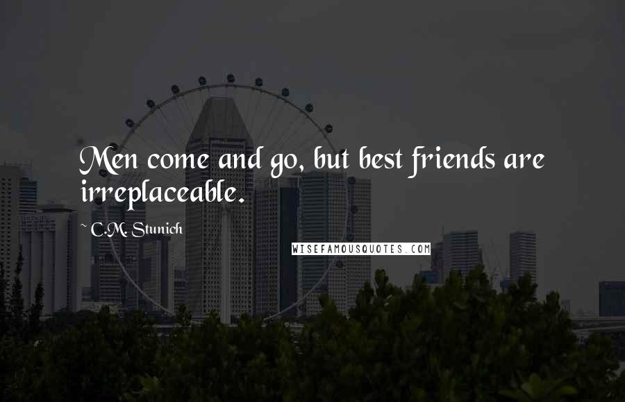 C.M. Stunich Quotes: Men come and go, but best friends are irreplaceable.