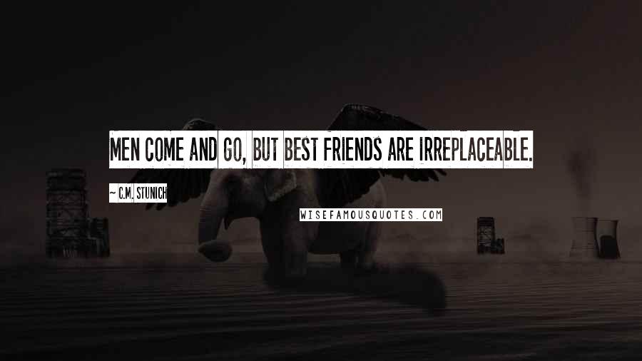 C.M. Stunich Quotes: Men come and go, but best friends are irreplaceable.