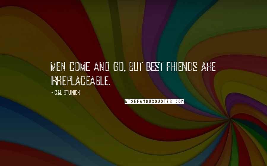 C.M. Stunich Quotes: Men come and go, but best friends are irreplaceable.