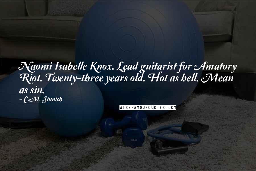 C.M. Stunich Quotes: Naomi Isabelle Knox. Lead guitarist for Amatory Riot. Twenty-three years old. Hot as hell. Mean as sin.