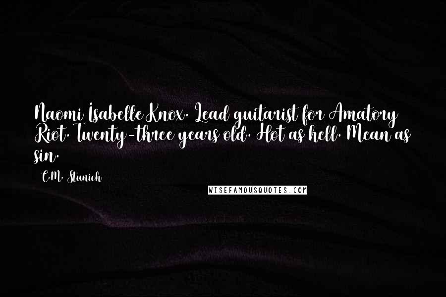 C.M. Stunich Quotes: Naomi Isabelle Knox. Lead guitarist for Amatory Riot. Twenty-three years old. Hot as hell. Mean as sin.