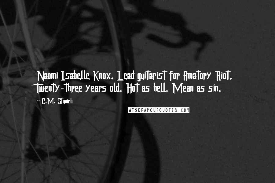 C.M. Stunich Quotes: Naomi Isabelle Knox. Lead guitarist for Amatory Riot. Twenty-three years old. Hot as hell. Mean as sin.