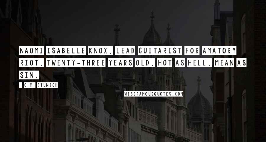 C.M. Stunich Quotes: Naomi Isabelle Knox. Lead guitarist for Amatory Riot. Twenty-three years old. Hot as hell. Mean as sin.