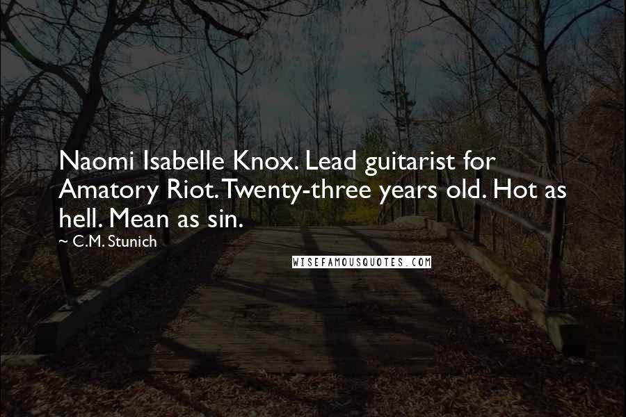 C.M. Stunich Quotes: Naomi Isabelle Knox. Lead guitarist for Amatory Riot. Twenty-three years old. Hot as hell. Mean as sin.