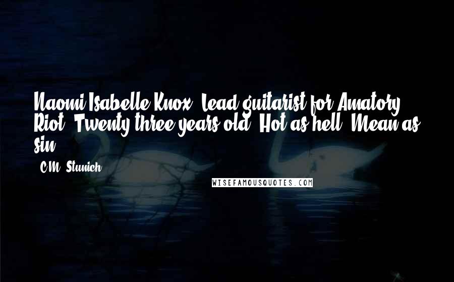 C.M. Stunich Quotes: Naomi Isabelle Knox. Lead guitarist for Amatory Riot. Twenty-three years old. Hot as hell. Mean as sin.