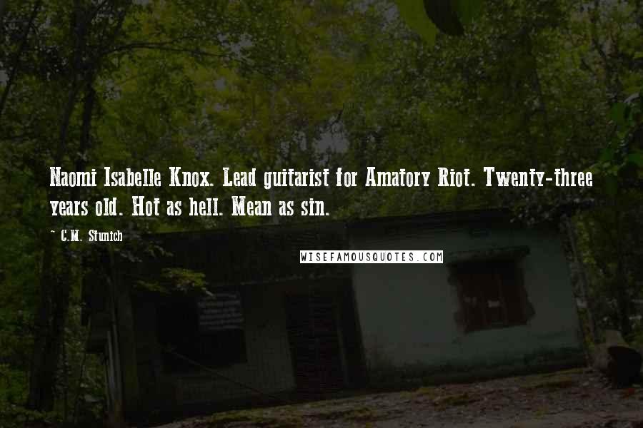 C.M. Stunich Quotes: Naomi Isabelle Knox. Lead guitarist for Amatory Riot. Twenty-three years old. Hot as hell. Mean as sin.