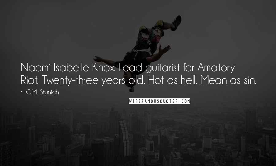 C.M. Stunich Quotes: Naomi Isabelle Knox. Lead guitarist for Amatory Riot. Twenty-three years old. Hot as hell. Mean as sin.