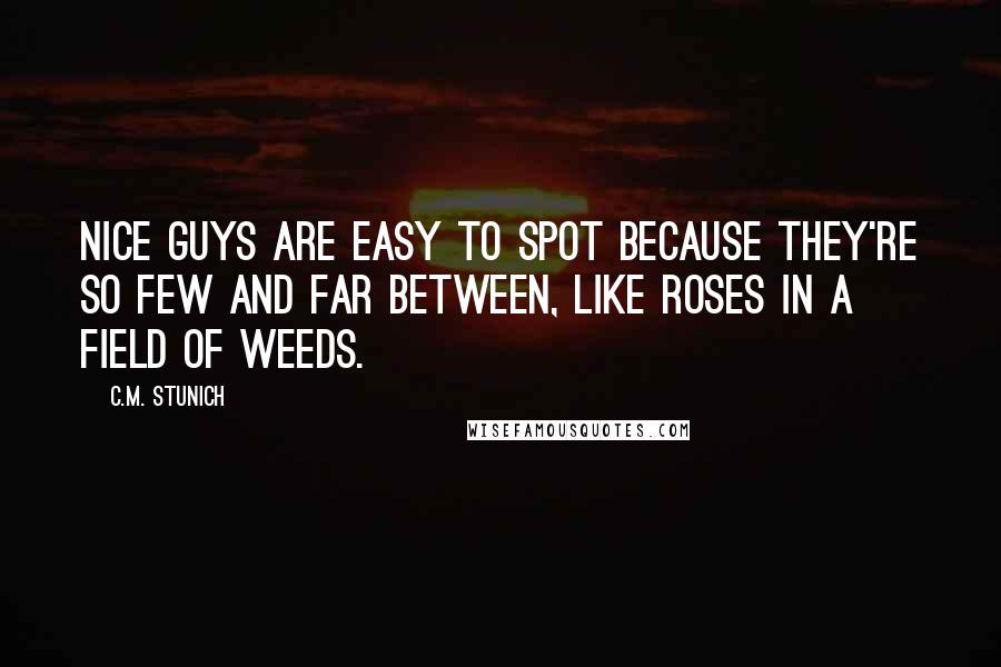 C.M. Stunich Quotes: Nice guys are easy to spot because they're so few and far between, like roses in a field of weeds.