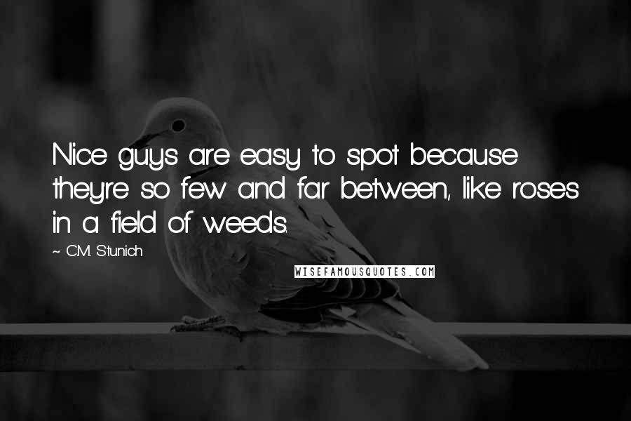 C.M. Stunich Quotes: Nice guys are easy to spot because they're so few and far between, like roses in a field of weeds.