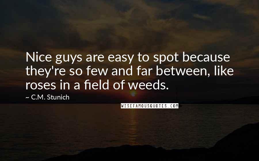 C.M. Stunich Quotes: Nice guys are easy to spot because they're so few and far between, like roses in a field of weeds.