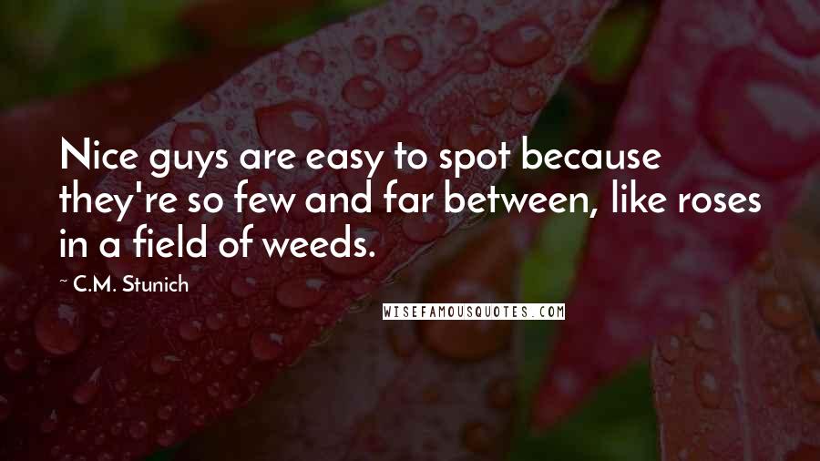 C.M. Stunich Quotes: Nice guys are easy to spot because they're so few and far between, like roses in a field of weeds.