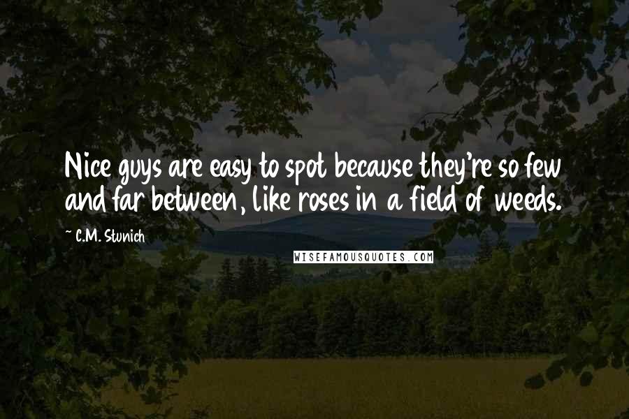 C.M. Stunich Quotes: Nice guys are easy to spot because they're so few and far between, like roses in a field of weeds.