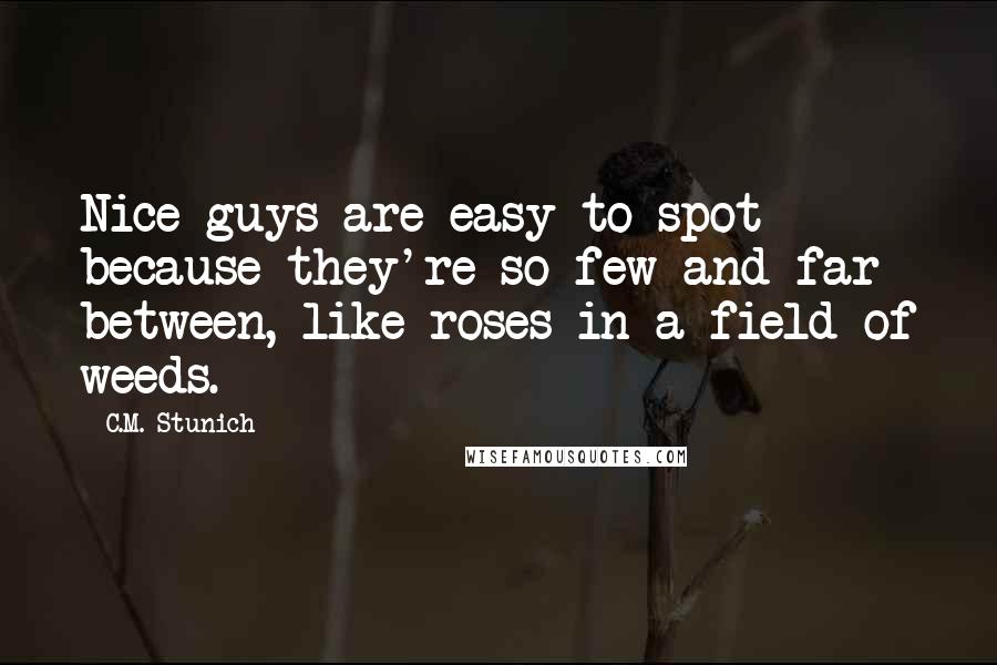 C.M. Stunich Quotes: Nice guys are easy to spot because they're so few and far between, like roses in a field of weeds.