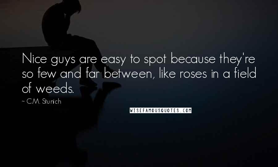 C.M. Stunich Quotes: Nice guys are easy to spot because they're so few and far between, like roses in a field of weeds.