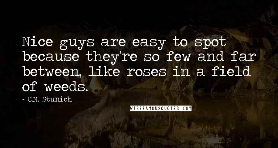 C.M. Stunich Quotes: Nice guys are easy to spot because they're so few and far between, like roses in a field of weeds.