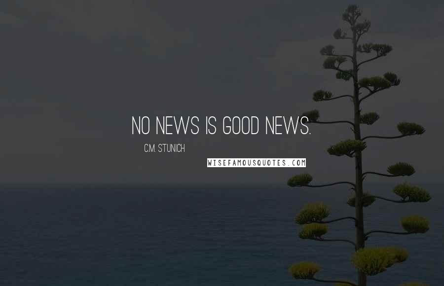 C.M. Stunich Quotes: No news is good news.