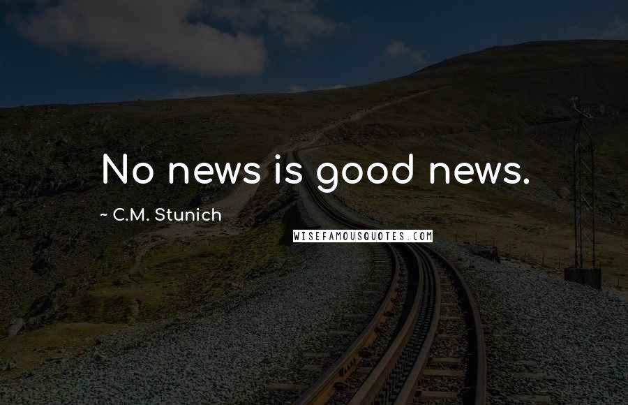 C.M. Stunich Quotes: No news is good news.