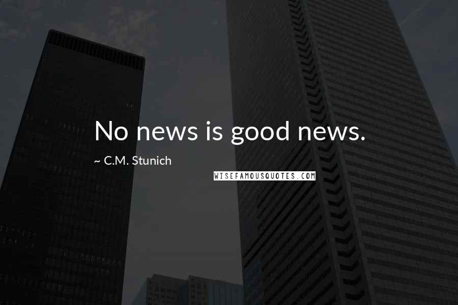C.M. Stunich Quotes: No news is good news.