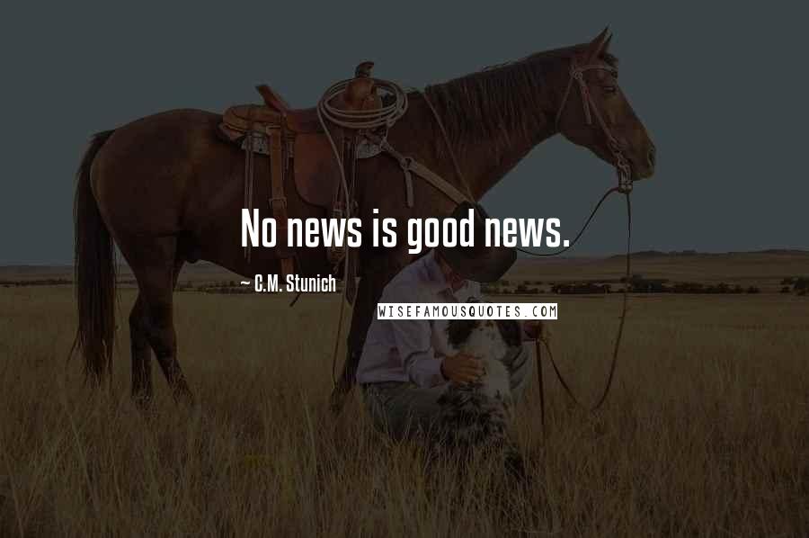 C.M. Stunich Quotes: No news is good news.