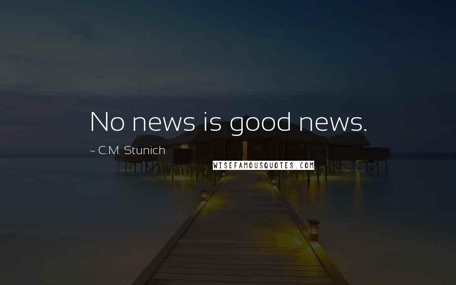 C.M. Stunich Quotes: No news is good news.