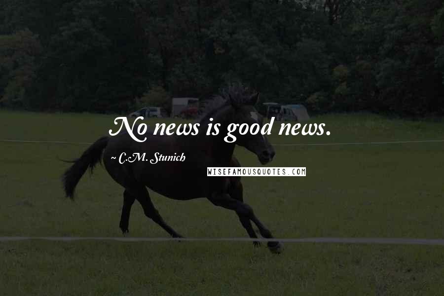 C.M. Stunich Quotes: No news is good news.