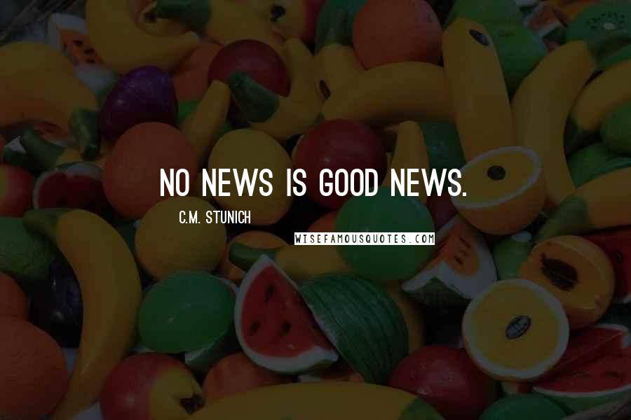C.M. Stunich Quotes: No news is good news.