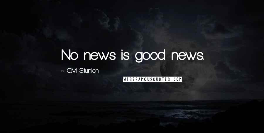 C.M. Stunich Quotes: No news is good news.